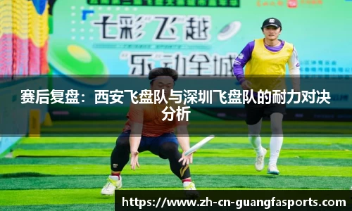 赛后复盘：西安飞盘队与深圳飞盘队的耐力对决分析