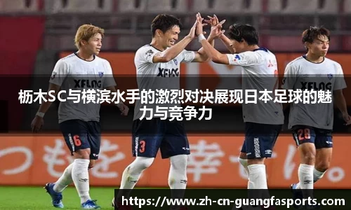 枥木SC与横滨水手的激烈对决展现日本足球的魅力与竞争力