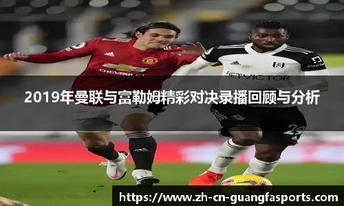 2019年曼联与富勒姆精彩对决录播回顾与分析